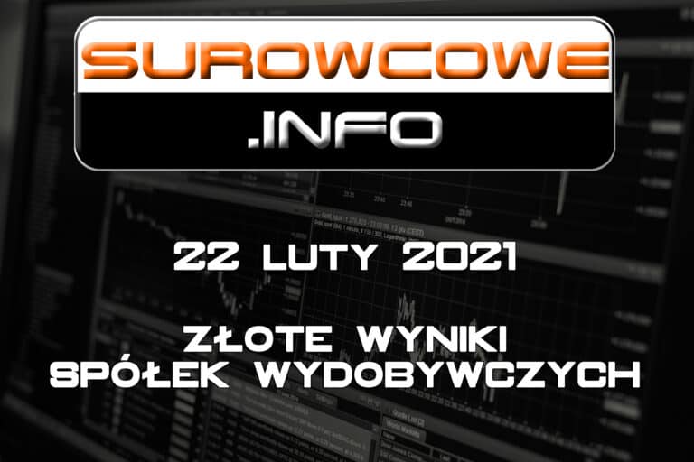 Surowcowe.info 22 luty 2021 – złote wyniki spółek wydobywczych
