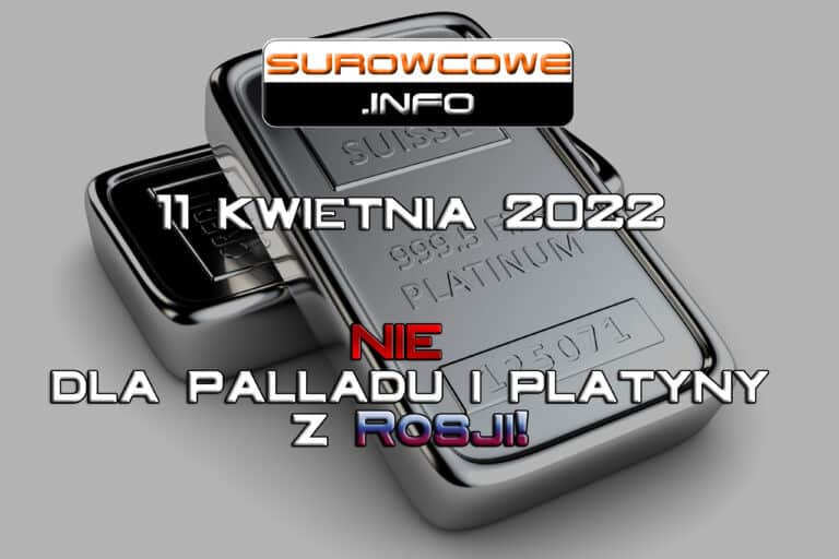 Surowcowe info 11 kwietnia 2022 – NIE dla palladu i platyny z Rosji!