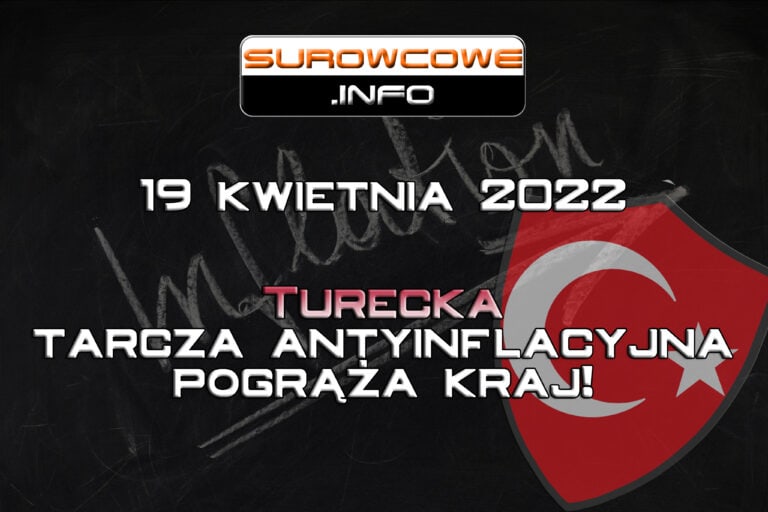 Surowcowe info 19 kwietnia 2022 – Turecka tarcza antyinflacyjna pogrąża kraj!