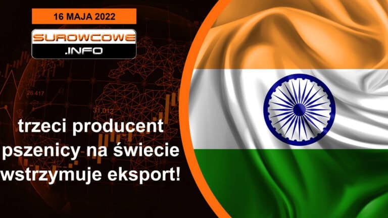 Surowcowe info 16 maja 2022 – trzeci producent pszenicy na świecie wstrzymuje eksport!