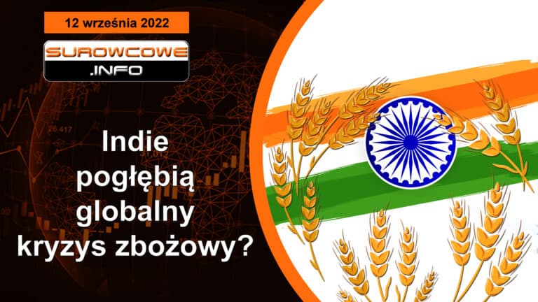 Surowcowe info 12 września 2022 – Indie pogłębią globalny kryzys zbożowy?