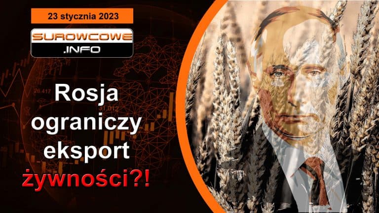 Surowcowe info 23 stycznia 2023 – Rosja ograniczy eksport żywności?!