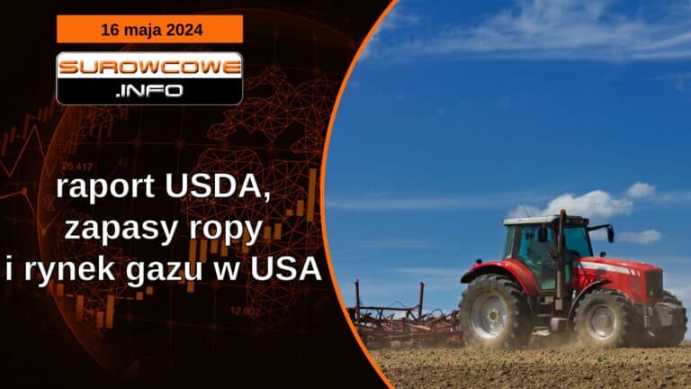 raport USDA, zapasy ropy i rynek gazu w USA - 16 maja 2024