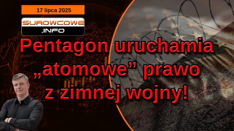 aktualności surowcowe - 17 lipca 2025: Pentagon uruchamia „atomowe” prawo z zimnej wojny!