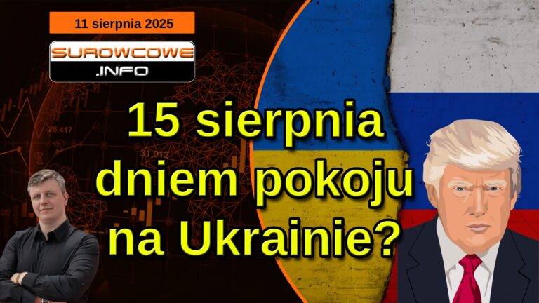 aktualności surowcowe - 11 sierpnia 2025: 15 sierpnia dniem pokoju na Ukrainie?
