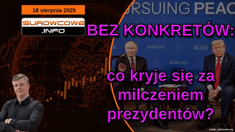 aktualności surowcowe - 18 sierpnia 2025: BEZ KONKRETÓW: co kryje się za milczeniem prezydentów?