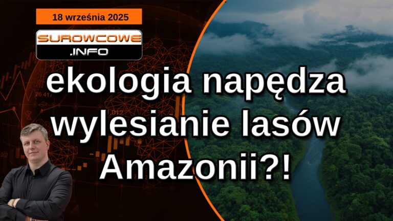 aktualności surowcowe - 18 września 2025: ekologia napędza wylesianie lasów Amazonii?!